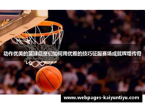 动作优美的篮球巨星们如何用优雅的技巧征服赛场成就辉煌传奇