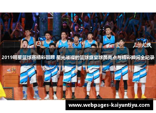 2019明星篮球赛精彩回顾 星光璀璨的篮球盛宴球员亮点与精彩瞬间全纪录