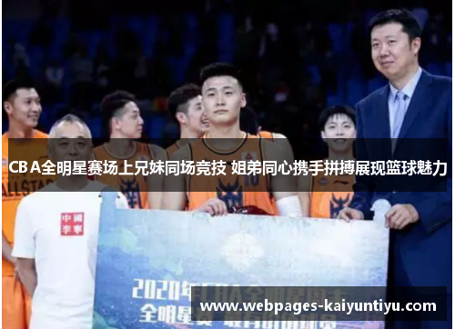 CBA全明星赛场上兄妹同场竞技 姐弟同心携手拼搏展现篮球魅力