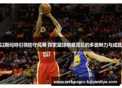 以斯玛特引领防守风潮 探索篮球明星背后的多面魅力与成就