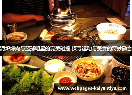 泥炉烤肉与篮球明星的完美碰撞 探寻运动与美食的奇妙融合