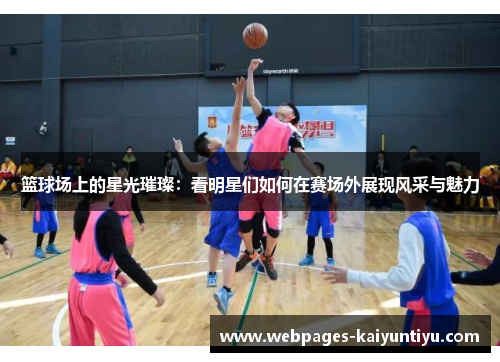 篮球场上的星光璀璨：看明星们如何在赛场外展现风采与魅力