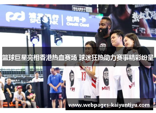 篮球巨星亮相香港热血赛场 球迷狂热助力赛事精彩纷呈