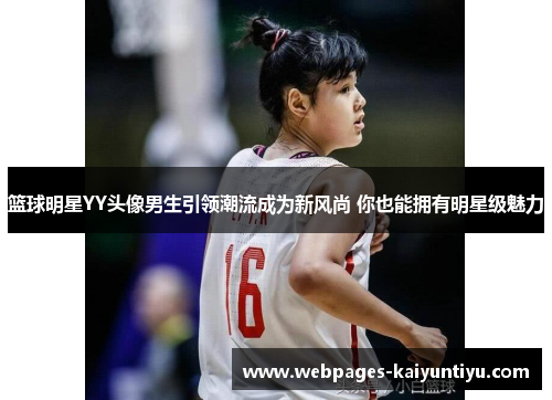 篮球明星YY头像男生引领潮流成为新风尚 你也能拥有明星级魅力