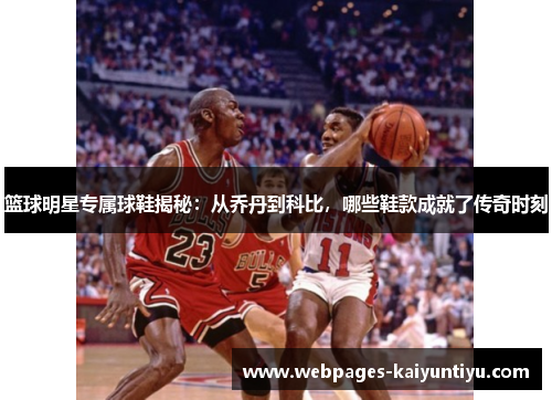 篮球明星专属球鞋揭秘：从乔丹到科比，哪些鞋款成就了传奇时刻