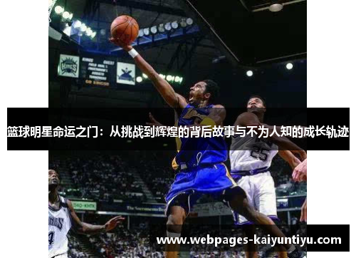 篮球明星命运之门：从挑战到辉煌的背后故事与不为人知的成长轨迹