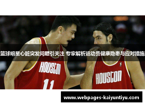 篮球明星心脏突发问题引关注 专家解析运动员健康隐患与应对措施