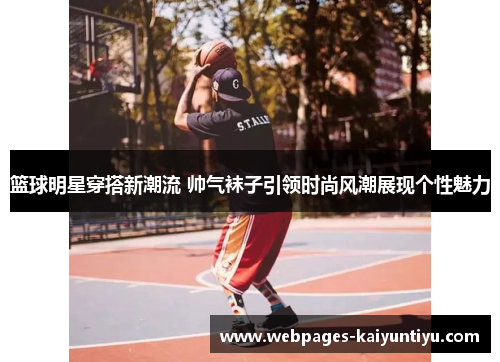 篮球明星穿搭新潮流 帅气袜子引领时尚风潮展现个性魅力
