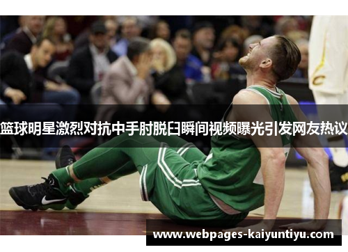 篮球明星激烈对抗中手肘脱臼瞬间视频曝光引发网友热议