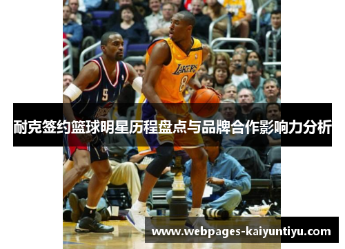 耐克签约篮球明星历程盘点与品牌合作影响力分析