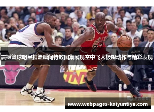 震撼篮球明星扣篮瞬间特效图集展现空中飞人极限动作与精彩表现