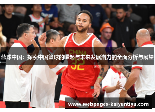 蓝球中国：探索中国篮球的崛起与未来发展潜力的全面分析与展望