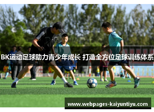 BK运动足球助力青少年成长 打造全方位足球训练体系