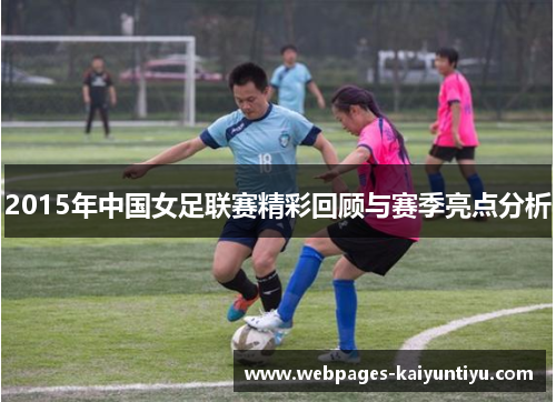 2015年中国女足联赛精彩回顾与赛季亮点分析