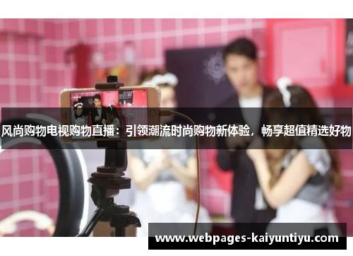 风尚购物电视购物直播：引领潮流时尚购物新体验，畅享超值精选好物